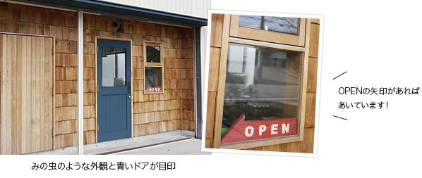 みの虫のような外観と青いドアが目印。OPENの矢印があればあいています!